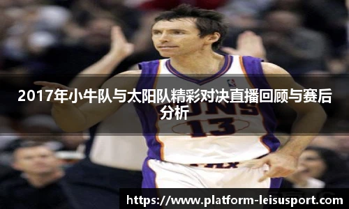 2017年小牛队与太阳队精彩对决直播回顾与赛后分析