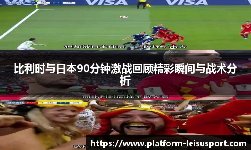 比利时与日本90分钟激战回顾精彩瞬间与战术分析